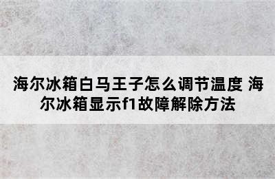 海尔冰箱白马王子怎么调节温度 海尔冰箱显示f1故障解除方法